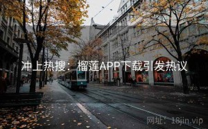 冲上热搜：榴莲APP下载引发热议