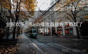 全网欢乐：flash播放器官方下载成了笑料