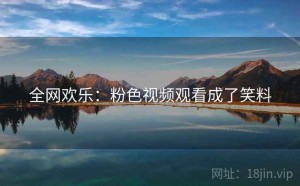 全网欢乐：粉色视频观看成了笑料