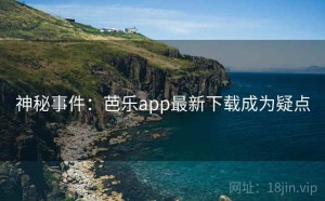 神秘事件：芭乐app最新下载成为疑点