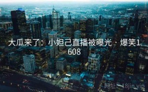 大瓜来了：小妲己直播被曝光 · 爆笑1608