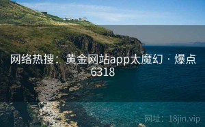 网络热搜：黄金网站app太魔幻 · 爆点6318