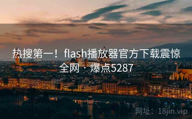热搜第一！flash播放器官方下载震惊全网 · 爆点5287