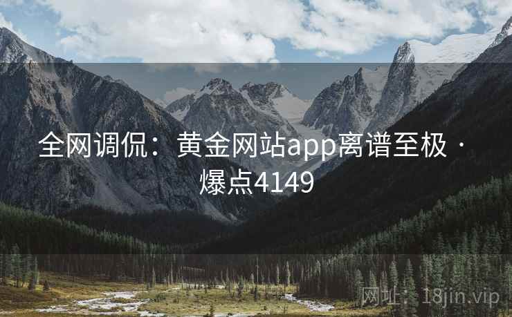 全网调侃：黄金网站app离谱至极 · 爆点4149