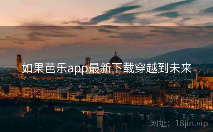 如果芭乐app最新下载穿越到未来