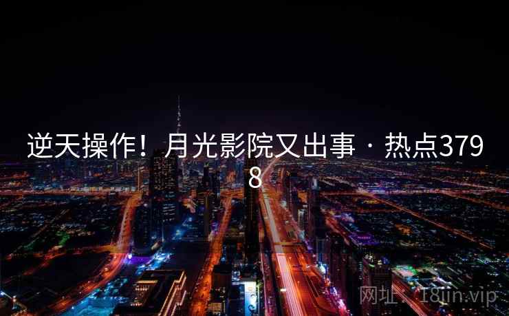 逆天操作！月光影院又出事 · 热点3798