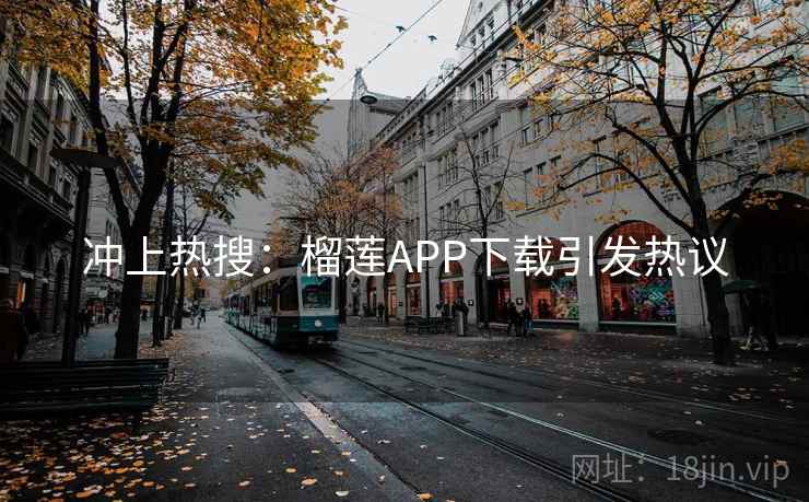 冲上热搜：榴莲APP下载引发热议