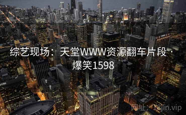 综艺现场：天堂WWW资源翻车片段 · 爆笑1598