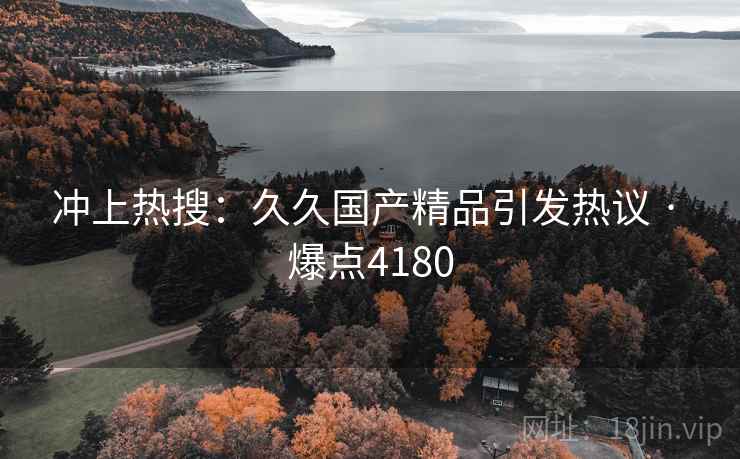冲上热搜：久久国产精品引发热议 · 爆点4180