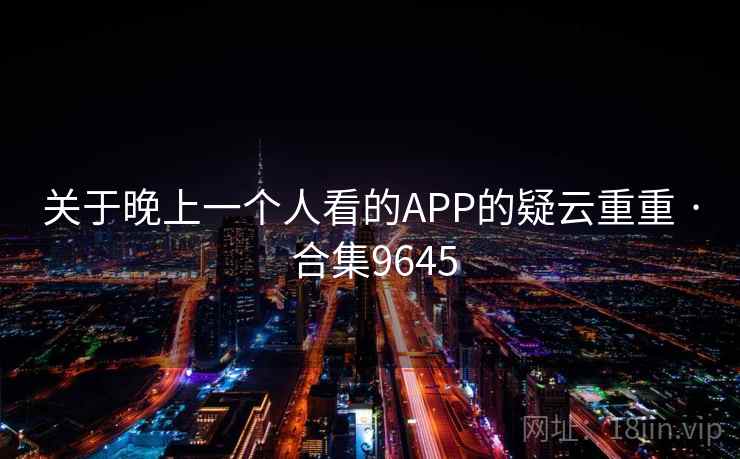 关于晚上一个人看的APP的疑云重重 · 合集9645