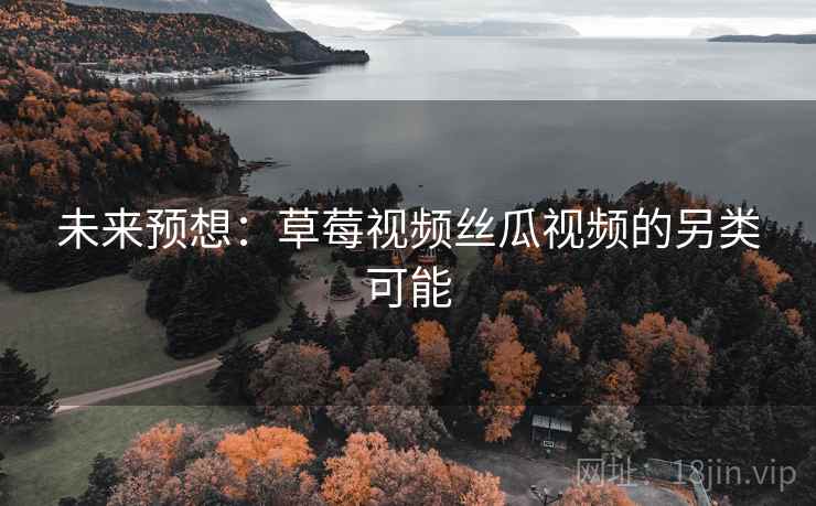 未来预想：草莓视频丝瓜视频的另类可能